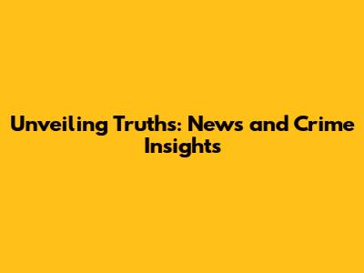 Unveiling Truths: News and Crime Insights