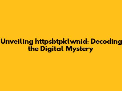 Unveiling httpsbtpklwnid: Decoding the Digital Mystery