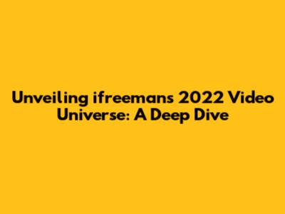 Unveiling ifreeman's 2022 Video Universe: A Deep Dive