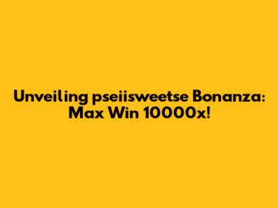 Unveiling pseiisweetse Bonanza: Max Win 10000x!