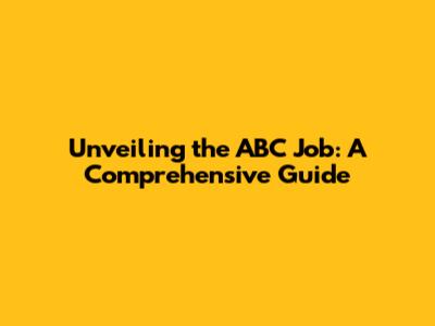 Unveiling the ABC Job: A Comprehensive Guide