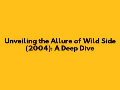 Unveiling the Allure of Wild Side (2004): A Deep Dive