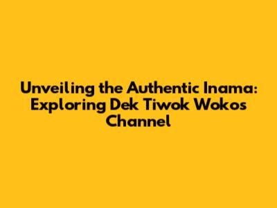 Unveiling the Authentic Inama: Exploring Dek Tiwok Woko's Channel