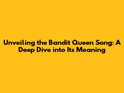 Unveiling the Bandit Queen Song: A Deep Dive into Its Meaning