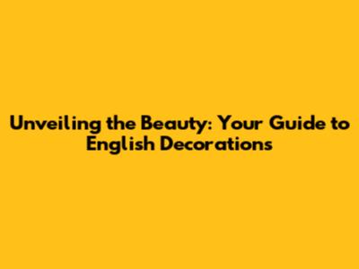 Unveiling the Beauty: Your Guide to English Decorations