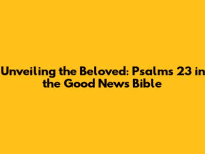 Unveiling the Beloved: Psalms 23 in the Good News Bible