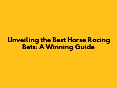 Unveiling the Best Horse Racing Bets: A Winning Guide