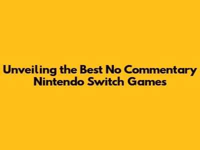 Unveiling the Best No Commentary Nintendo Switch Games