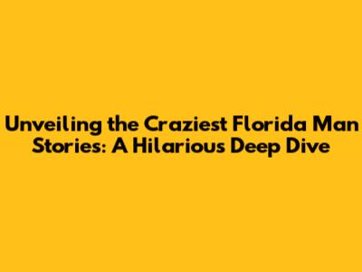 Unveiling the Craziest Florida Man Stories: A Hilarious Deep Dive