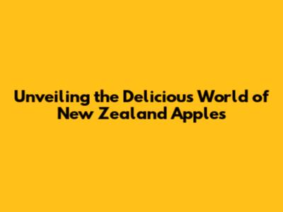 Unveiling the Delicious World of New Zealand Apples