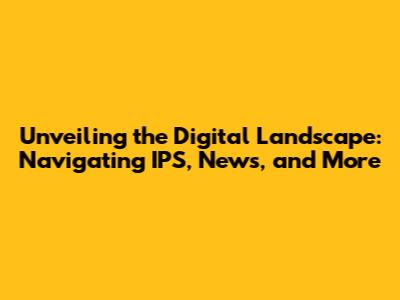 Unveiling the Digital Landscape: Navigating IPS, News, and More