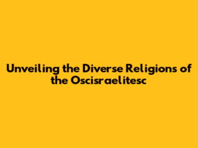 Unveiling the Diverse Religions of the Oscisraelitesc