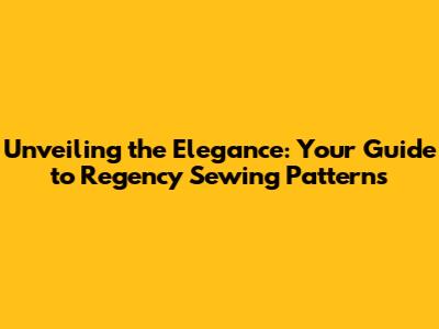 Unveiling the Elegance: Your Guide to Regency Sewing Patterns
