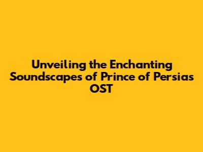 Unveiling the Enchanting Soundscapes of Prince of Persia's OST