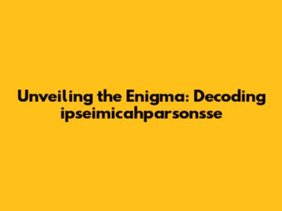 Unveiling the Enigma: Decoding ipseimicahparsonsse