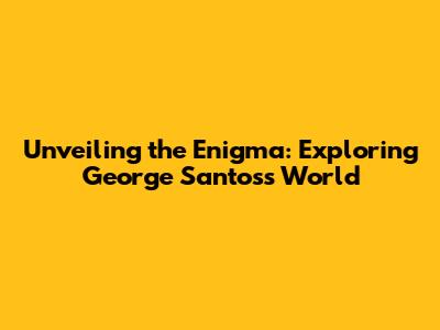 Unveiling the Enigma: Exploring George Santos's World