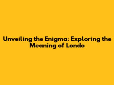 Unveiling the Enigma: Exploring the Meaning of 'Londo'