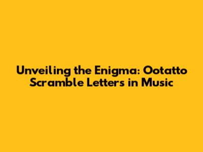 Unveiling the Enigma: Ootatto Scramble Letters in Music
