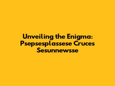 Unveiling the Enigma: Psepsesplassese Cruces Sesunnewsse