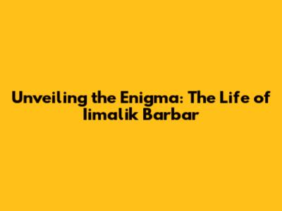 Unveiling the Enigma: The Life of Iimalik Barbar