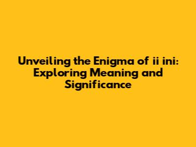 Unveiling the Enigma of 'ii ini': Exploring Meaning and Significance