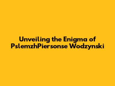 Unveiling the Enigma of PslemzhPiersonse Wodzynski