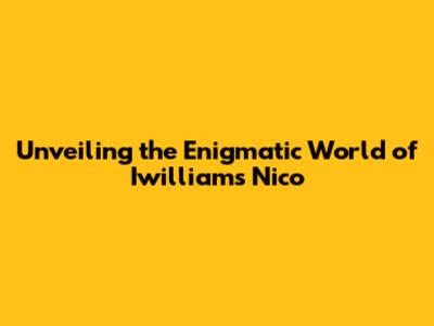 Unveiling the Enigmatic World of Iwilliams Nico