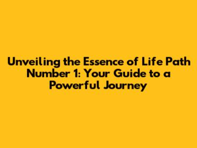 Unveiling the Essence of Life Path Number 1: Your Guide to a Powerful Journey