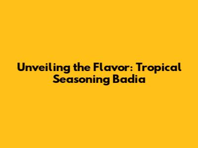 Unveiling the Flavor: Tropical Seasoning Badia