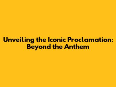 Unveiling the Iconic Proclamation: Beyond the Anthem