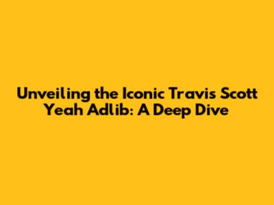Unveiling the Iconic Travis Scott 'Yeah' Adlib: A Deep Dive