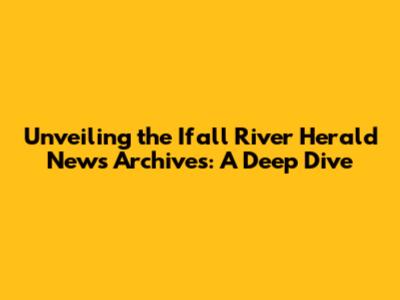 Unveiling the Ifall River Herald News Archives: A Deep Dive