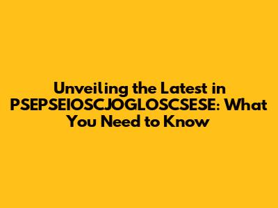 Unveiling the Latest in PSEPSEIOSCJOGLOSCSESE: What You Need to Know