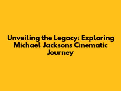 Unveiling the Legacy: Exploring Michael Jackson's Cinematic Journey