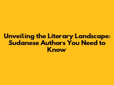 Unveiling the Literary Landscape: Sudanese Authors You Need to Know