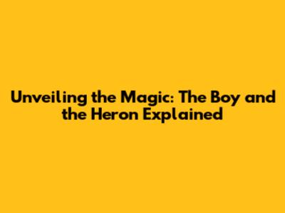 Unveiling the Magic: 'The Boy and the Heron' Explained