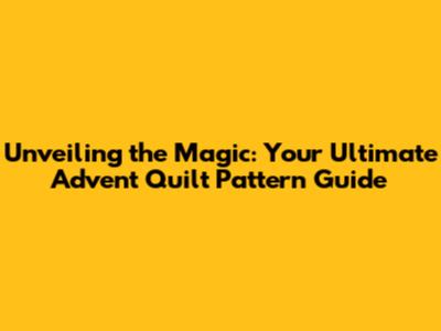 Unveiling the Magic: Your Ultimate Advent Quilt Pattern Guide