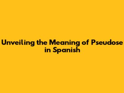 Unveiling the Meaning of 'Pseudose' in Spanish