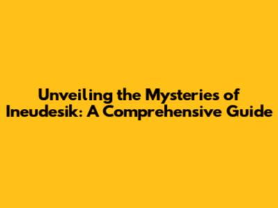 Unveiling the Mysteries of Ineudesik: A Comprehensive Guide