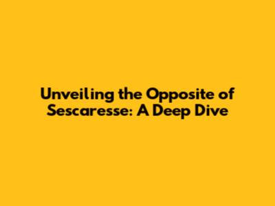 Unveiling the Opposite of 'Sescaresse': A Deep Dive