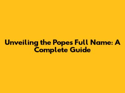 Unveiling the Pope's Full Name: A Complete Guide