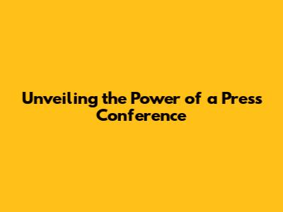 Unveiling the Power of a Press Conference