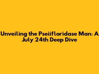 Unveiling the Pseiifloridase Man: A July 24th Deep Dive
