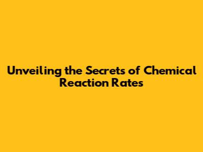 Unveiling the Secrets of Chemical Reaction Rates