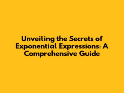 Unveiling the Secrets of Exponential Expressions: A Comprehensive Guide