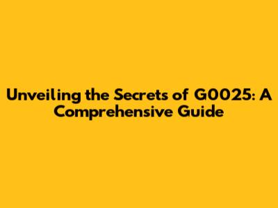 Unveiling the Secrets of G0025: A Comprehensive Guide