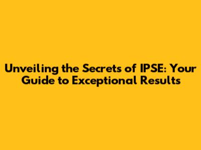 Unveiling the Secrets of IPSE: Your Guide to Exceptional Results