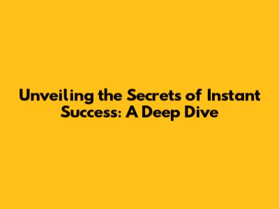 Unveiling the Secrets of Instant Success: A Deep Dive