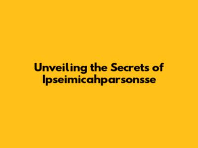 Unveiling the Secrets of Ipseimicahparsonsse