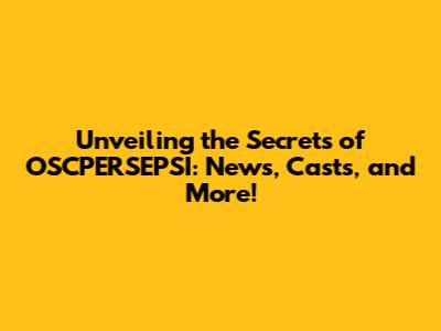 Unveiling the Secrets of OSCPERSEPSI: News, Casts, and More!